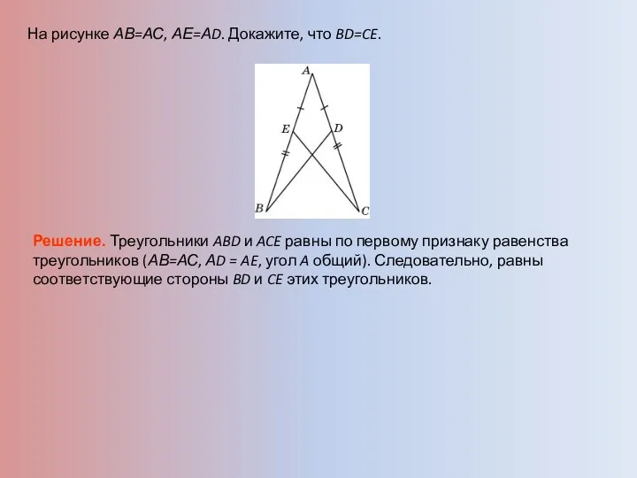 На рисунке АВ=АС, АЕ=АD. Докажите, что BD=CE. Решение. Треугольники ABD