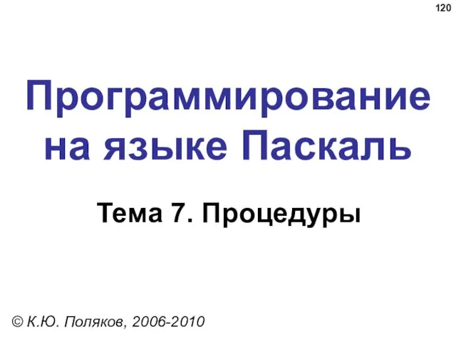 Программирование на языке Паскаль Тема 7. Процедуры © К.Ю. Поляков, 2006-2010