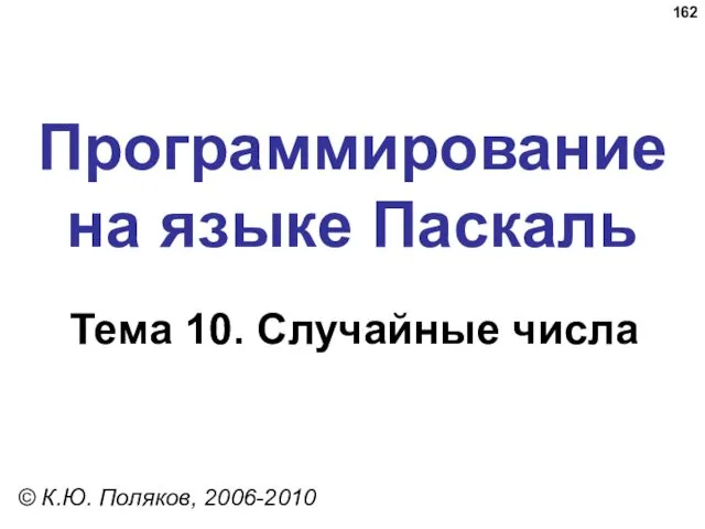 Программирование на языке Паскаль Тема 10. Случайные числа © К.Ю. Поляков, 2006-2010