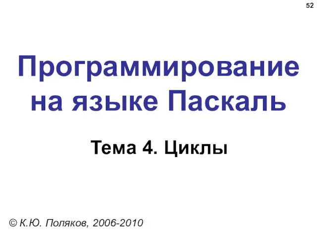 Программирование на языке Паскаль Тема 4. Циклы © К.Ю. Поляков, 2006-2010