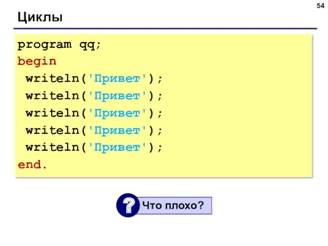Циклы program qq; begin writeln('Привет'); writeln('Привет'); writeln('Привет'); writeln('Привет'); writeln('Привет'); end.