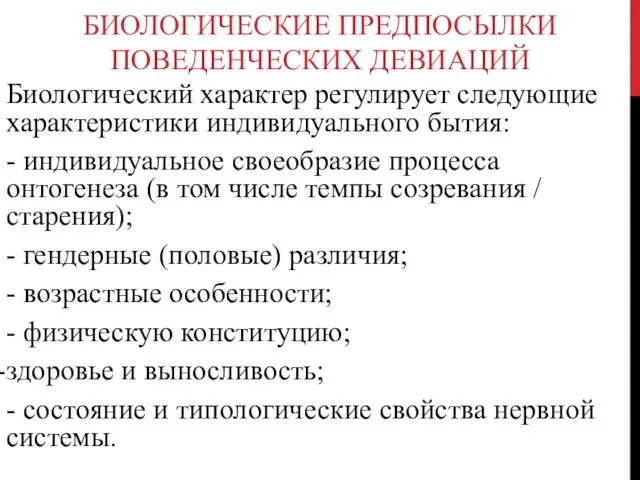 БИОЛОГИЧЕСКИЕ ПРЕДПОСЫЛКИ ПОВЕДЕНЧЕСКИХ ДЕВИАЦИЙ Биологический характер регулирует следующие характеристики индивидуального бытия: - индивидуальное