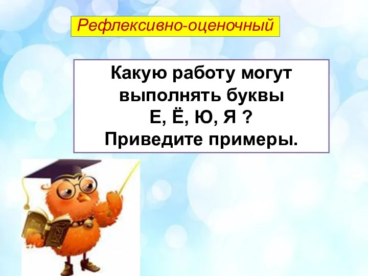 Какую работу могут выполнять буквы Е, Ё, Ю, Я ? Приведите примеры. Рефлексивно-оценочный