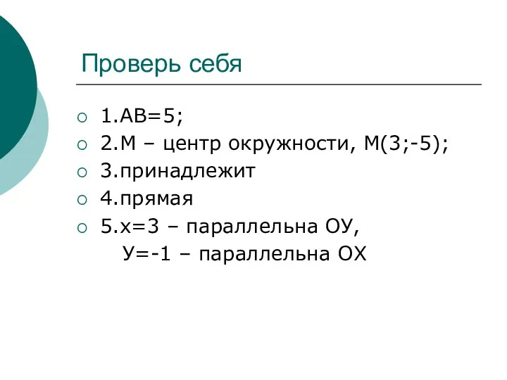 Проверь себя 1.АВ=5; 2.М – центр окружности, М(3;-5); 3.принадлежит 4.прямая 5.х=3 – параллельна