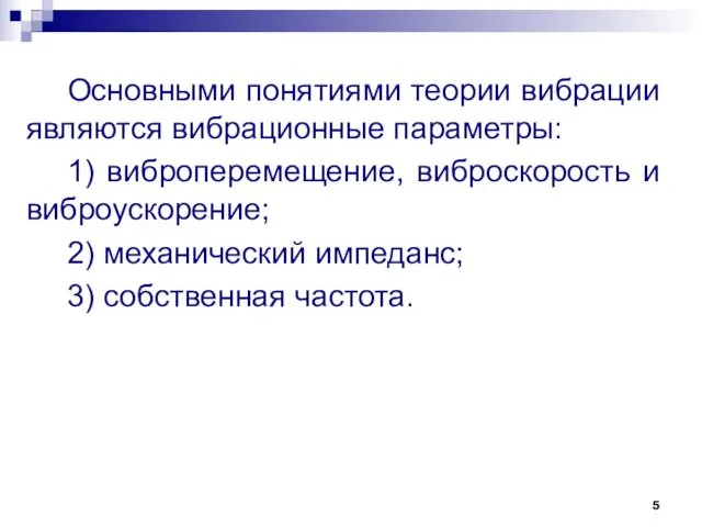 Основными понятиями теории вибрации являются вибрационные параметры: 1) виброперемещение, виброскорость и виброускорение; 2)