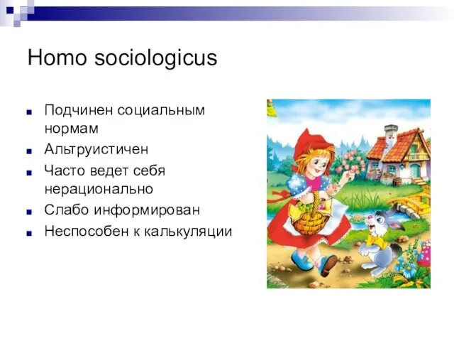 Homo sociologicus Подчинен социальным нормам Альтруистичен Часто ведет себя нерационально Слабо информирован Неспособен к калькуляции