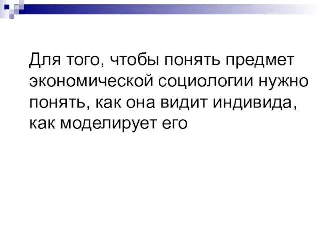 Для того, чтобы понять предмет экономической социологии нужно понять, как она видит индивида, как моделирует его