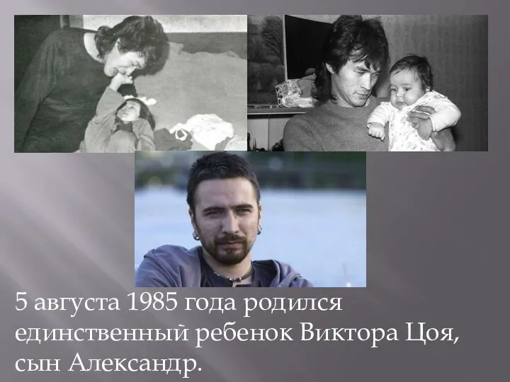 5 августа 1985 года родился единственный ребенок Виктора Цоя, сын Александр.