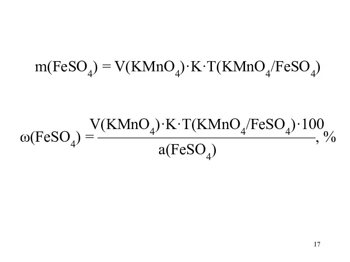 m(FeSO4) = V(KMnO4)·K·T(KMnO4/FeSO4) V(KMnO4)·K·T(KMnO4/FeSO4)·100 ω(FeSO4) = ——————————————, % а(FeSO4)