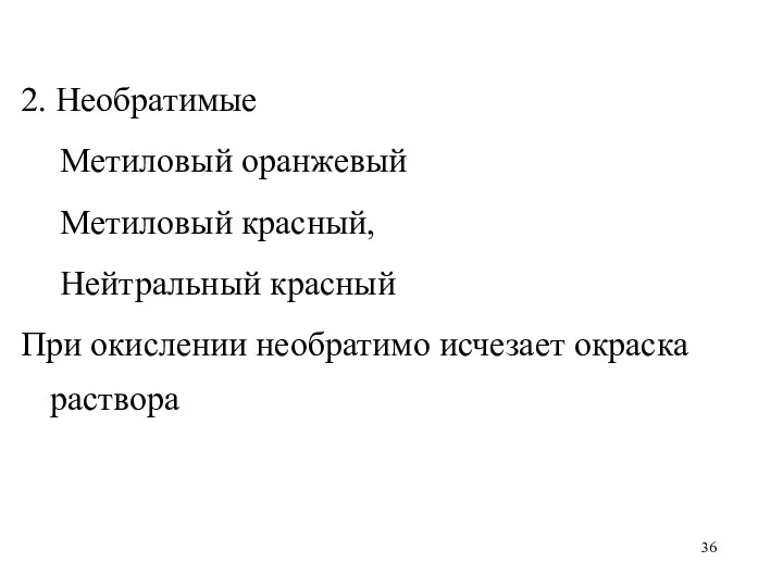 2. Необратимые Метиловый оранжевый Метиловый красный, Нейтральный красный При окислении необратимо исчезает окраска раствора