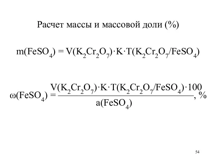 Расчет массы и массовой доли (%) m(FeSO4) = V(K2Cr2O7)·K·T(K2Cr2O7/FeSO4) V(K2Cr2O7)·K·T(K2Cr2O7/FeSO4)·100 ω(FeSO4) = ——————————————, % а(FeSO4)