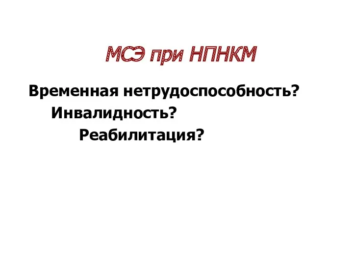 МСЭ при НПНКМ Временная нетрудоспособность? Инвалидность? Реабилитация?