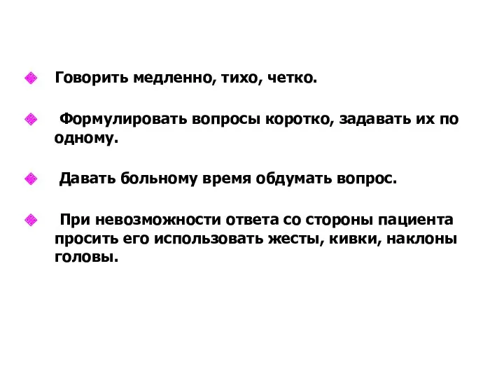 Говорить медленно, тихо, четко. Формулировать вопросы коротко, задавать их по