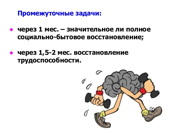 Промежуточные задачи: через 1 мес. – значительное ли полное социально-бытовое восстановление; через 1,5-2 мес. восстановление трудоспособности.