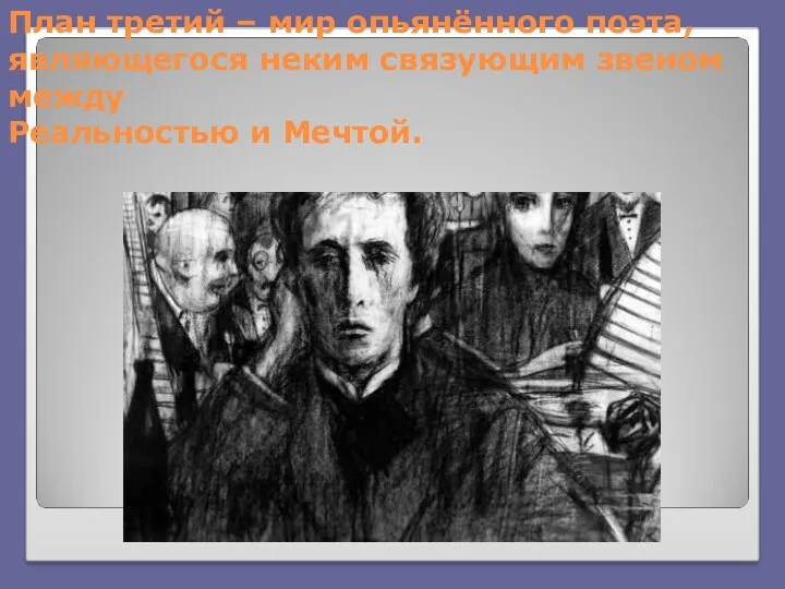 План третий – мир опьянённого поэта, являющегося неким связующим звеном между Реальностью и Мечтой.