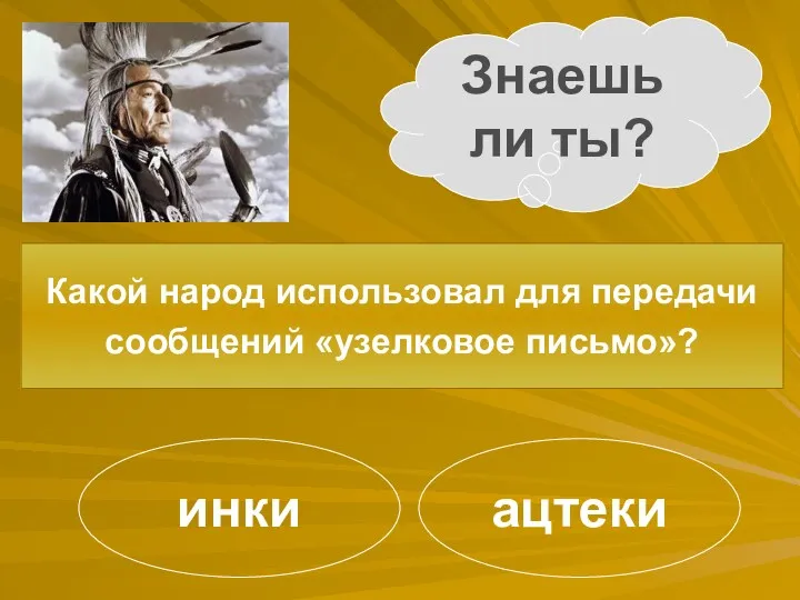 Знаешь ли ты? Какой народ использовал для передачи сообщений «узелковое письмо»? ацтеки инки