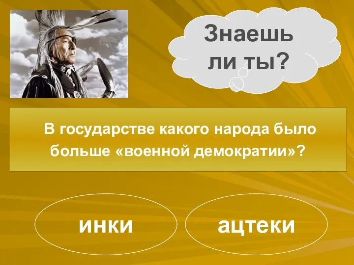 Знаешь ли ты? В государстве какого народа было больше «военной демократии»? ацтеки инки