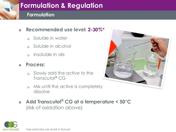 Formulation Recommended use level: 2-30%* Soluble in water Soluble in alcohol Insoluble in