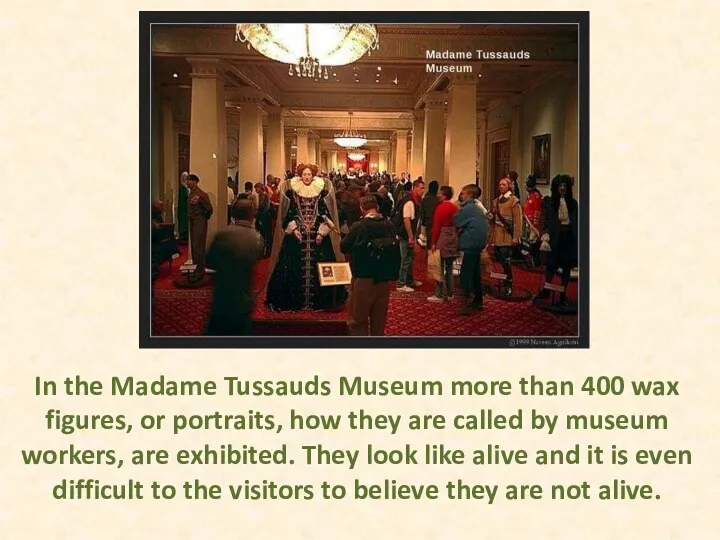 In the Madame Tussauds Museum more than 400 wax figures,