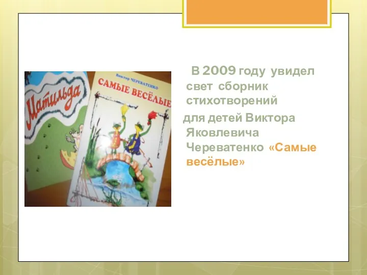В 2009 году увидел свет сборник стихотворений для детей Виктора Яковлевича Череватенко «Самые весёлые»