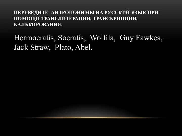 ПЕРЕВЕДИТЕ АНТРОПОНИМЫ НА РУССКИЙ ЯЗЫК ПРИ ПОМОЩИ ТРАНСЛИТЕРАЦИИ, ТРАНСКРИПЦИИ, КАЛЬКИРОВАНИЯ.