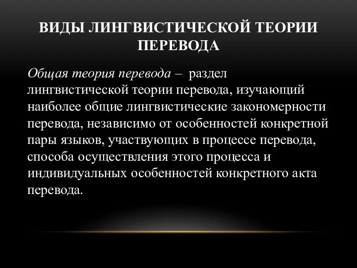 ВИДЫ ЛИНГВИСТИЧЕСКОЙ ТЕОРИИ ПЕРЕВОДА Общая теория перевода – раздел лингвистической