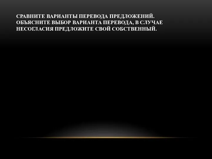 СРАВНИТЕ ВАРИАНТЫ ПЕРЕВОДА ПРЕДЛОЖЕНИЙ. ОБЪЯСНИТЕ ВЫБОР ВАРИАНТА ПЕРЕВОДА, В СЛУЧАЕ НЕСОГЛАСИЯ ПРЕДЛОЖИТЕ СВОЙ СОБСТВЕННЫЙ.