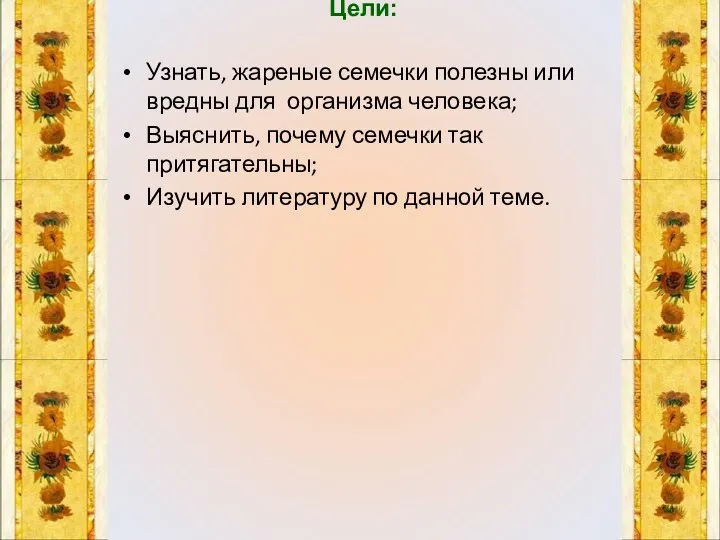 Цели: Узнать, жареные семечки полезны или вредны для организма человека;