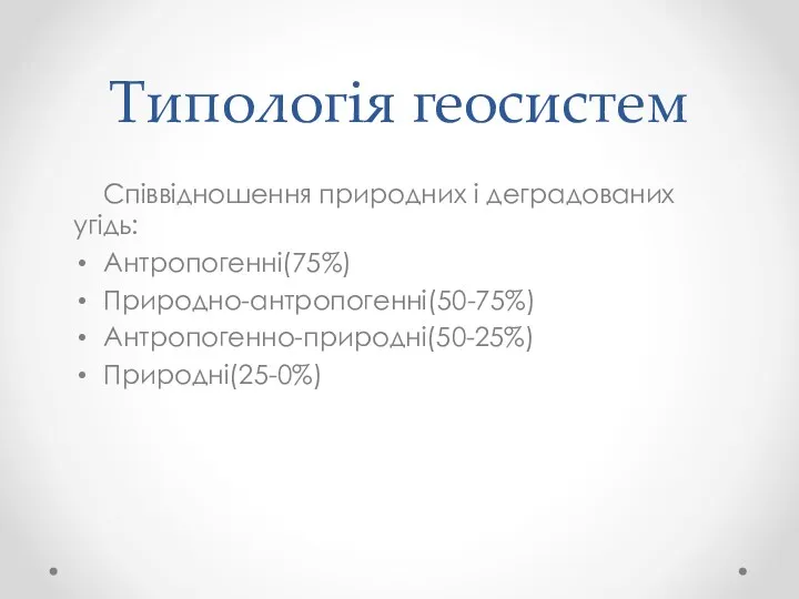 Типологія геосистем Співвідношення природних і деградованих угідь: Антропогенні(75%) Природно-антропогенні(50-75%) Антропогенно-природні(50-25%) Природні(25-0%)