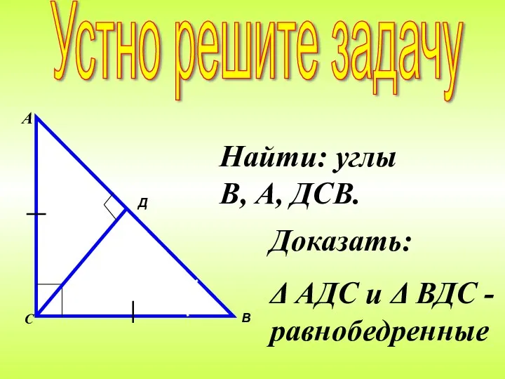 Найти: углы В, А, ДСВ. Доказать: Δ АДС и Δ ВДС -равнобедренные Устно решите задачу