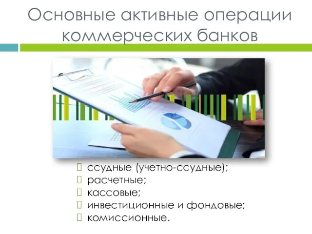 Основные активные операции коммерческих банков ссудные (учетно-ссудные); расчетные; кассовые; инвестиционные и фондовые; комиссионные.