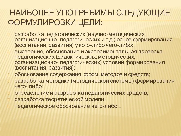 НАИБОЛЕЕ УПОТРЕБИМЫ СЛЕДУЮЩИЕ ФОРМУЛИРОВКИ ЦЕЛИ: разработка педагогических (научно-методических, организационно- педагогических