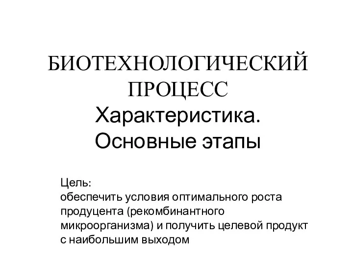 БИОТЕХНОЛОГИЧЕСКИЙ ПРОЦЕСС Характеристика. Основные этапы Цель: обеспечить условия оптимального роста