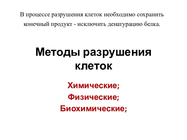 Методы разрушения клеток Химические; Физические; Биохимические; В процессе разрушения клеток необходимо сохранить конечный