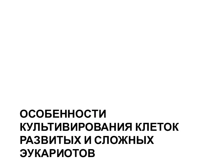 ОСОБЕННОСТИ КУЛЬТИВИРОВАНИЯ КЛЕТОК РАЗВИТЫХ И СЛОЖНЫХ ЭУКАРИОТОВ