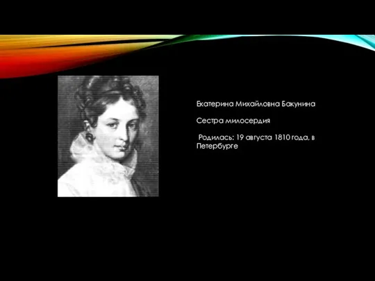 Екатерина Михайловна Бакунина Сестра милосердия Родилась: 19 августа 1810 года, в Петербурге