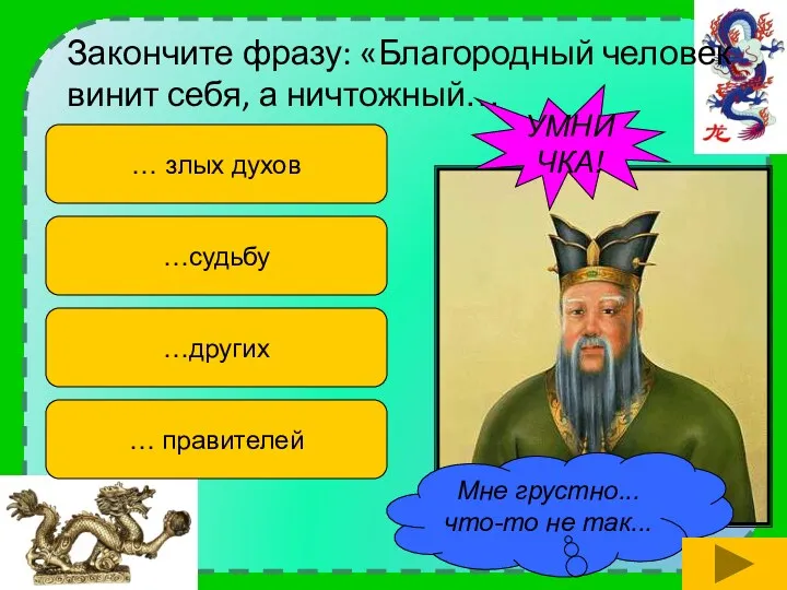 Закончите фразу: «Благородный человек винит себя, а ничтожный… … злых духов …других …судьбу