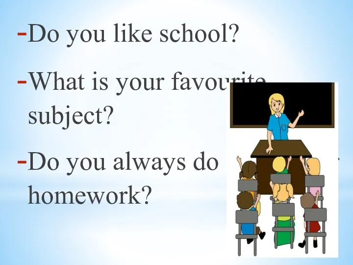 Do you like school? What is your favourite subject? Do you always do нщгк your homework?