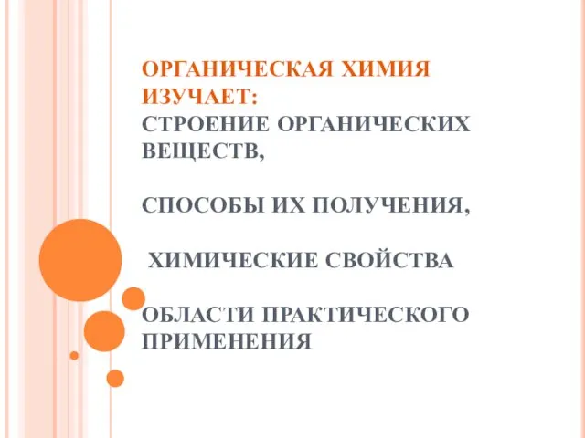 ОРГАНИЧЕСКАЯ ХИМИЯ ИЗУЧАЕТ: СТРОЕНИЕ ОРГАНИЧЕСКИХ ВЕЩЕСТВ, СПОСОБЫ ИХ ПОЛУЧЕНИЯ, ХИМИЧЕСКИЕ СВОЙСТВА ОБЛАСТИ ПРАКТИЧЕСКОГО ПРИМЕНЕНИЯ