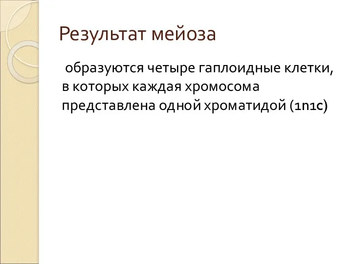 Результат мейоза образуются четыре гаплоидные клетки, в которых каждая хромосома представлена одной хроматидой (1n1c)