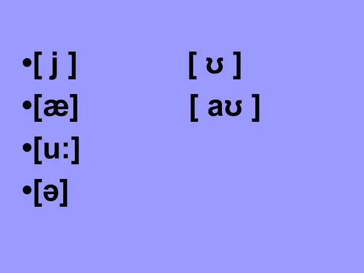 [ j ] [ ʊ ] [æ] [ aʊ ] [u:] [ə]