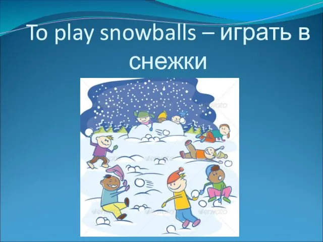 To play snowballs – играть в снежки