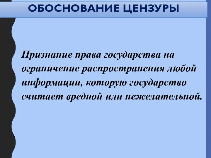 ОБОСНОВАНИЕ ЦЕНЗУРЫ Признание права государства на ограничение распространения любой информации, которую государство считает вредной или нежелательной.