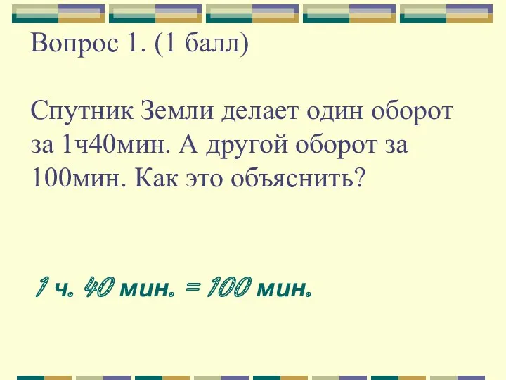 Вопрос 1. (1 балл) Спутник Земли делает один оборот за 1ч40мин. А другой