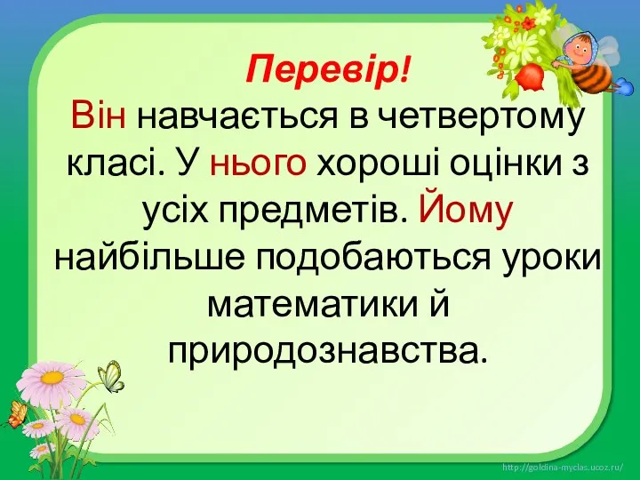 Перевір! Він навчається в четвертому класі. У нього хороші оцінки