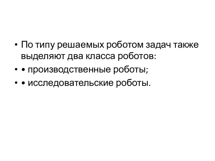 По типу решаемых роботом задач также выделяют два класса роботов: • производственные роботы; • исследовательские роботы.