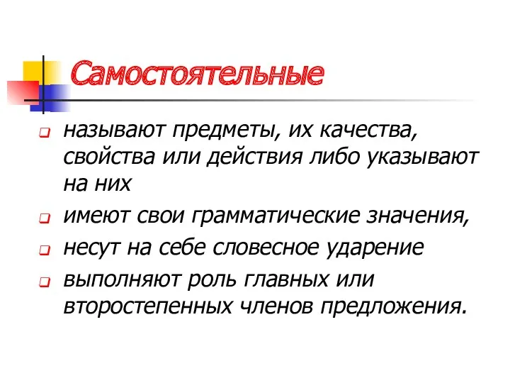 Самостоятельные называют предметы, их качества, свойства или действия либо указывают