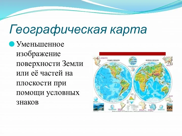 Географическая карта Уменьшенное изображение поверхности Земли или её частей на плоскости при помощи условных знаков