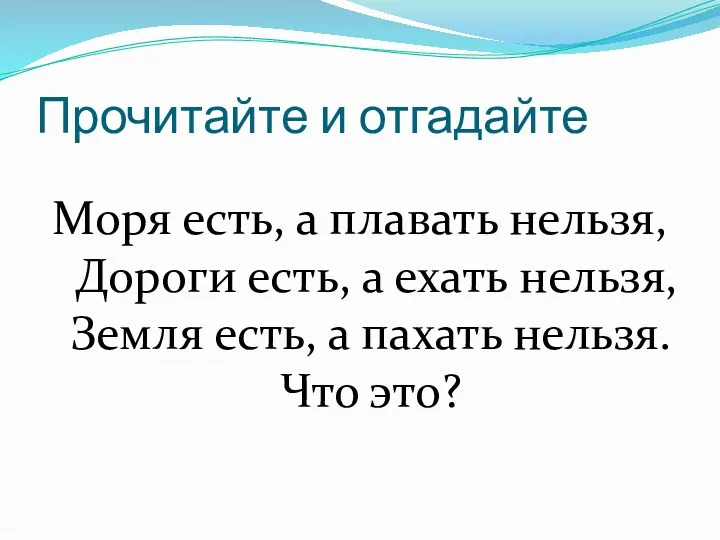 Прочитайте и отгадайте Моря есть, а плавать нельзя, Дороги есть,