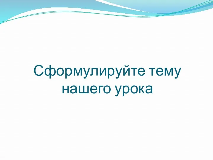 Сформулируйте тему нашего урока